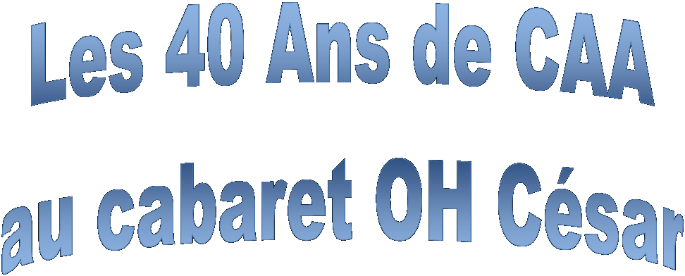 Les 40 Ans de CAA
au cabaret OH Csar